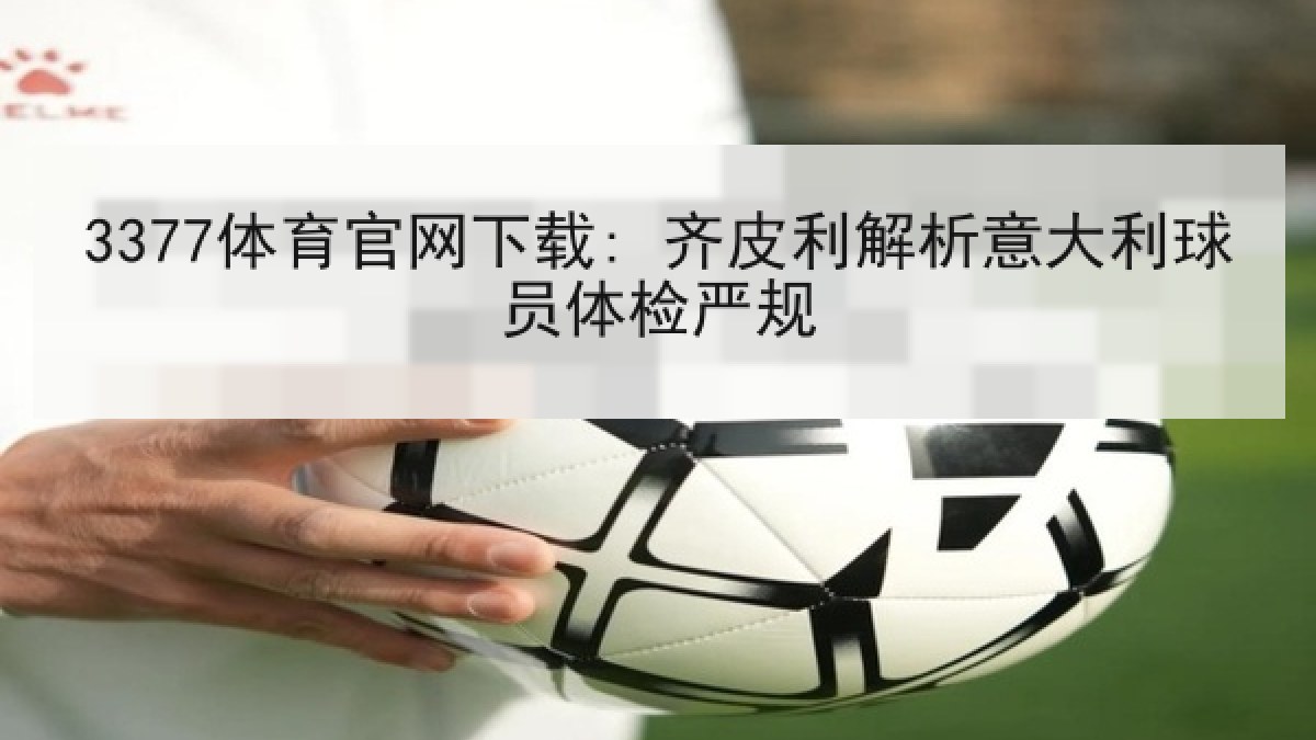 3377体育官网下载: 齐皮利解析意大利球员体检严规