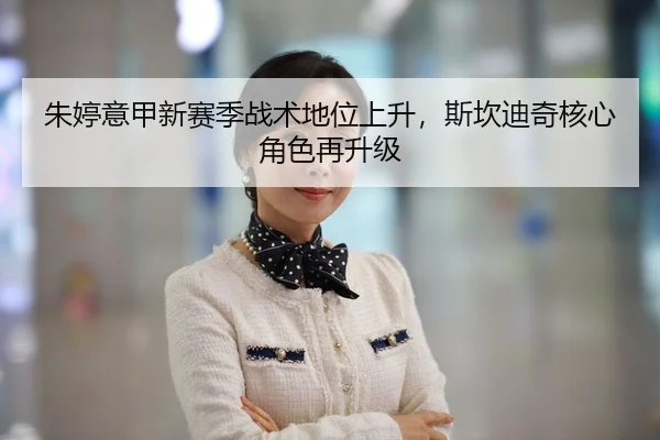 朱婷意甲新赛季战术地位上升，斯坎迪奇核心角色再升级