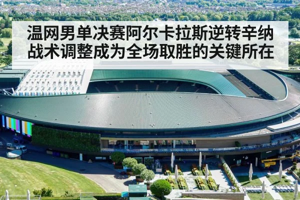 温网男单决赛阿尔卡拉斯逆转辛纳 战术调整成为全场取胜的关键所在