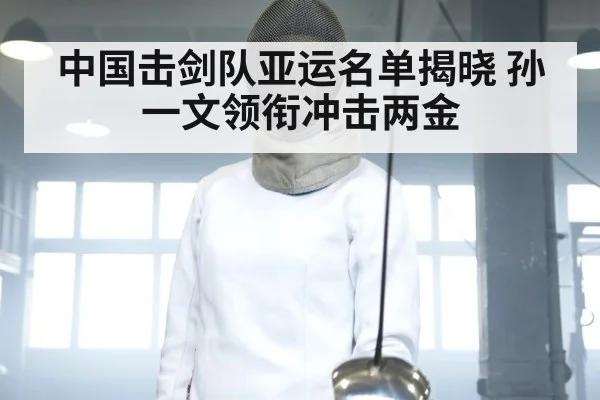 中国击剑队亚运名单揭晓 孙一文领衔冲击两金