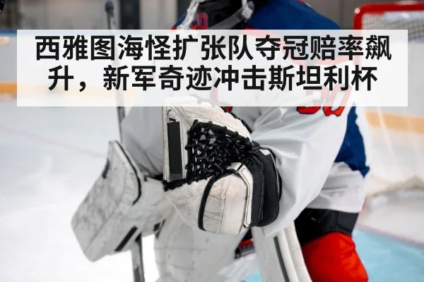 西雅图海怪扩张队夺冠赔率飙升,新军奇迹冲击斯坦利杯