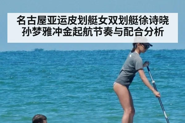 名古屋亚运皮划艇女双划艇徐诗晓孙梦雅冲金起航节奏与配合分析